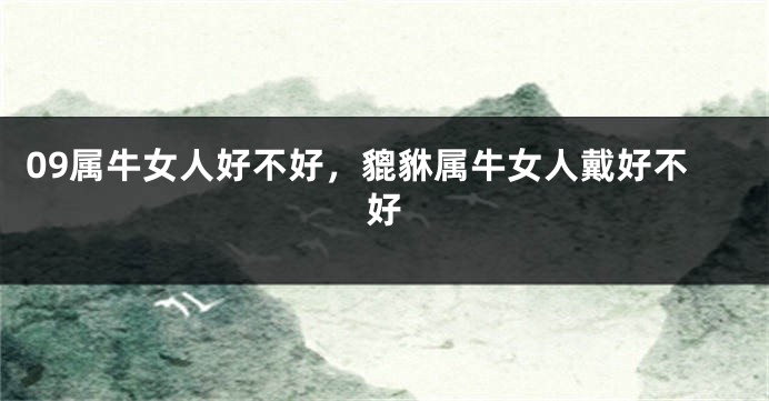 09属牛女人好不好，貔貅属牛女人戴好不好
