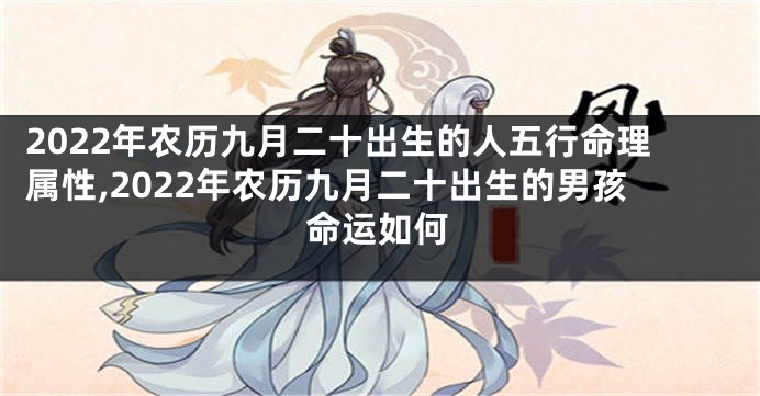 2022年农历九月二十出生的人五行命理属性,2022年农历九月二十出生的男孩命运如何