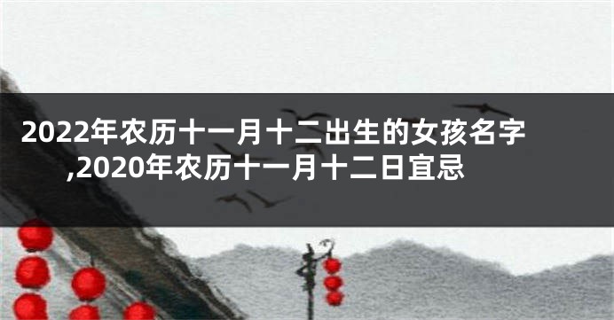 2022年农历十一月十二出生的女孩名字,2020年农历十一月十二日宜忌