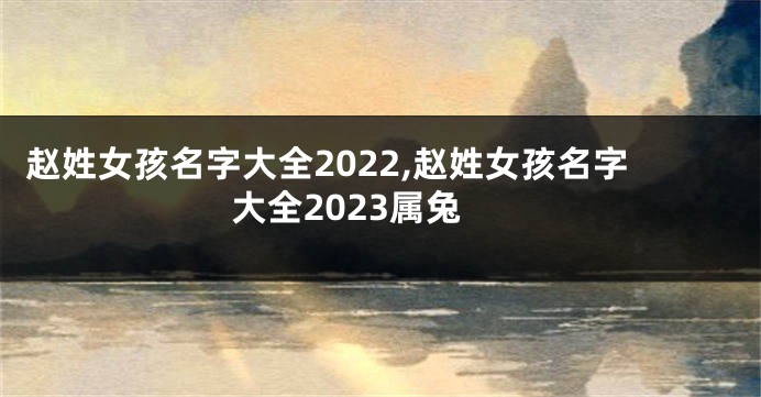 赵姓女孩名字大全2022,赵姓女孩名字大全2023属兔