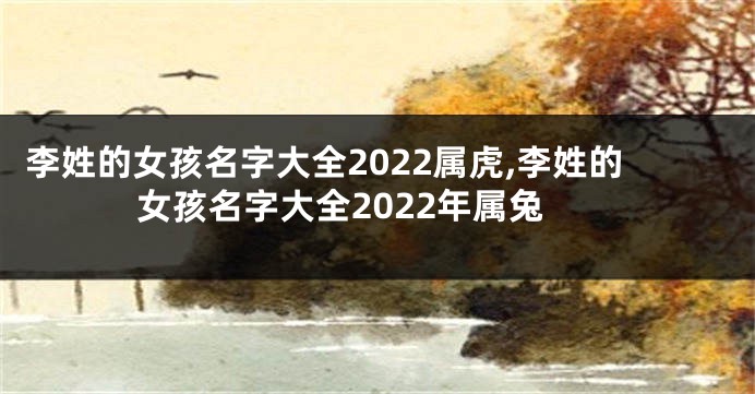 李姓的女孩名字大全2022属虎,李姓的女孩名字大全2022年属兔