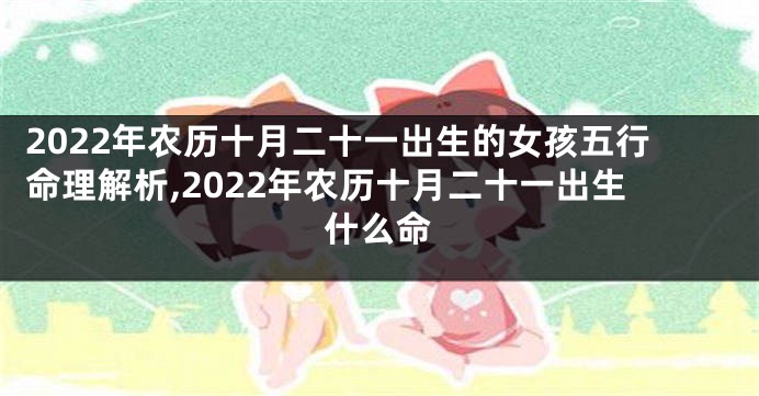 2022年农历十月二十一出生的女孩五行命理解析,2022年农历十月二十一出生什么命