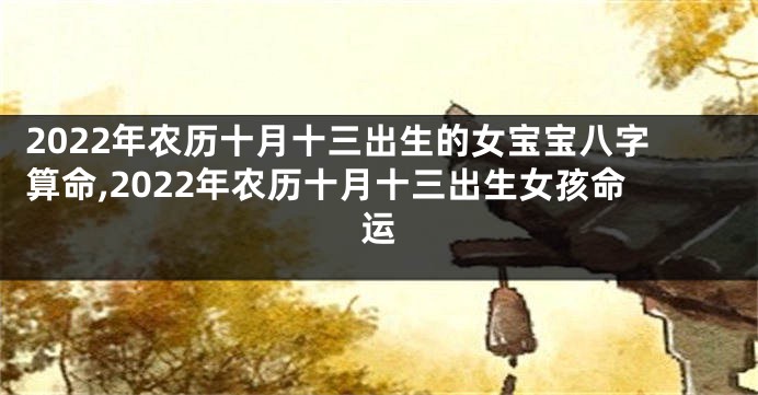 2022年农历十月十三出生的女宝宝八字算命,2022年农历十月十三出生女孩命运