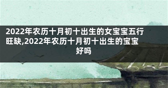 2022年农历十月初十出生的女宝宝五行旺缺,2022年农历十月初十出生的宝宝好吗