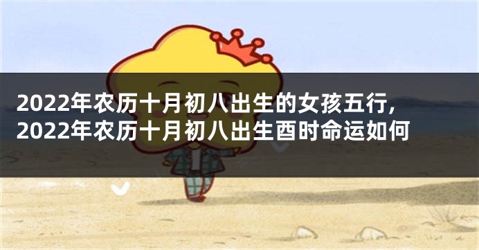 2022年农历十月初八出生的女孩五行,2022年农历十月初八出生酉时命运如何