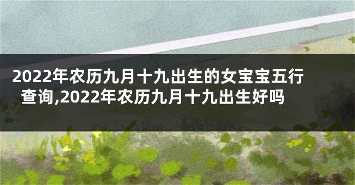 2022年农历九月十九出生的女宝宝五行查询,2022年农历九月十九出生好吗