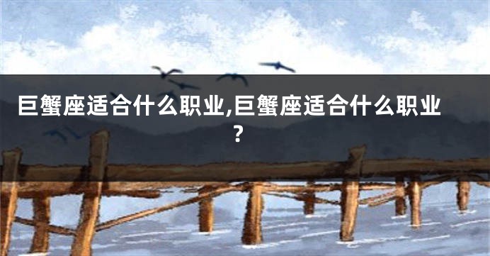 巨蟹座适合什么职业,巨蟹座适合什么职业?