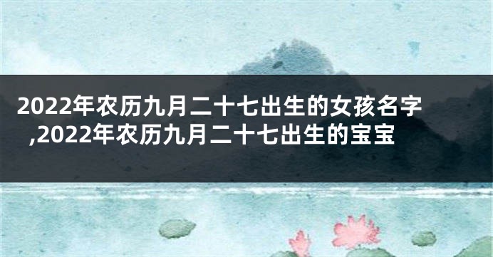 2022年农历九月二十七出生的女孩名字,2022年农历九月二十七出生的宝宝