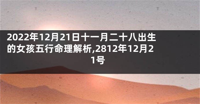 2022年12月21日十一月二十八出生的女孩五行命理解析,2812年12月21号