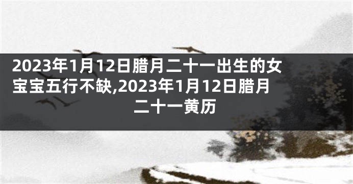 2023年1月12日腊月二十一出生的女宝宝五行不缺,2023年1月12日腊月二十一黄历