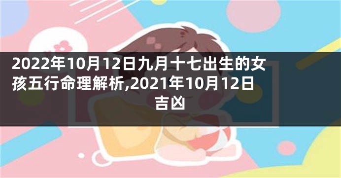 2022年10月12日九月十七出生的女孩五行命理解析,2021年10月12日吉凶