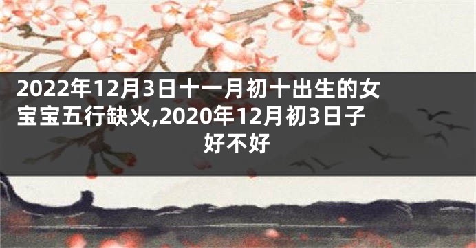 2022年12月3日十一月初十出生的女宝宝五行缺火,2020年12月初3日子好不好