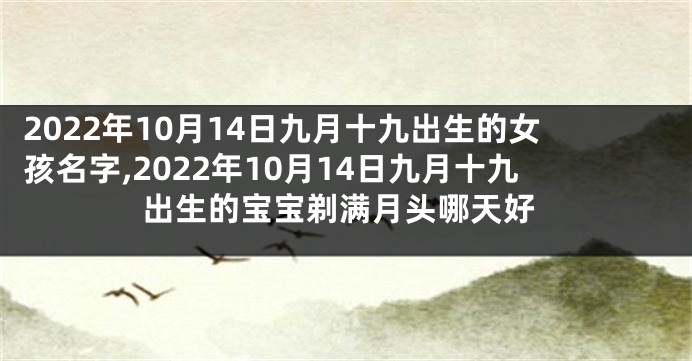 2022年10月14日九月十九出生的女孩名字,2022年10月14日九月十九出生的宝宝剃满月头哪天好