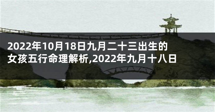 2022年10月18日九月二十三出生的女孩五行命理解析,2022年九月十八日