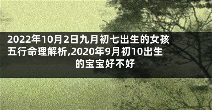 2022年10月2日九月初七出生的女孩五行命理解析,2020年9月初10出生的宝宝好不好