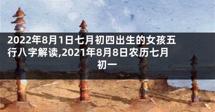 2022年8月1日七月初四出生的女孩五行八字解读,2021年8月8日农历七月初一