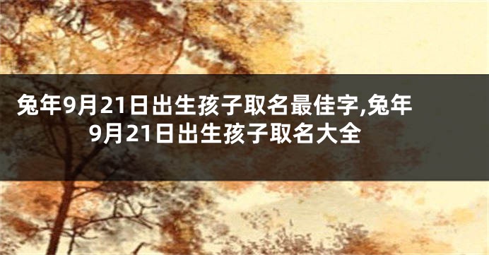 兔年9月21日出生孩子取名最佳字,兔年9月21日出生孩子取名大全