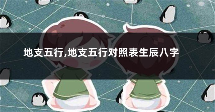 地支五行,地支五行对照表生辰八字