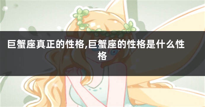 巨蟹座真正的性格,巨蟹座的性格是什么性格
