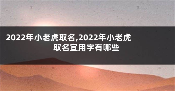 2022年小老虎取名,2022年小老虎取名宜用字有哪些