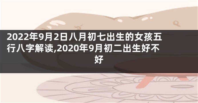 2022年9月2日八月初七出生的女孩五行八字解读,2020年9月初二出生好不好