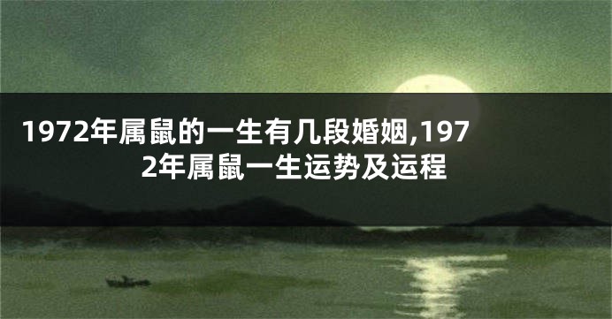 1972年属鼠的一生有几段婚姻,1972年属鼠一生运势及运程
