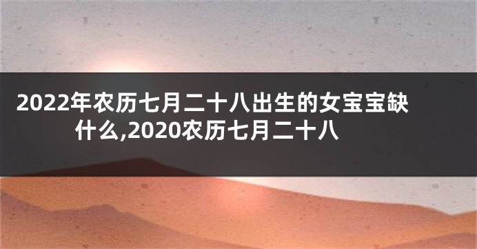 2022年农历七月二十八出生的女宝宝缺什么,2020农历七月二十八