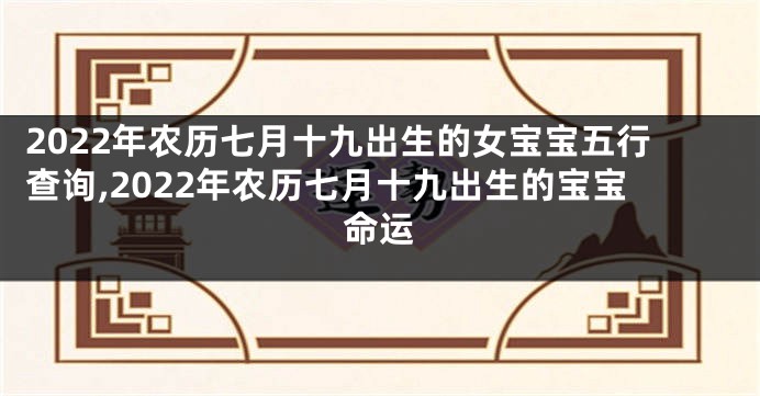 2022年农历七月十九出生的女宝宝五行查询,2022年农历七月十九出生的宝宝命运