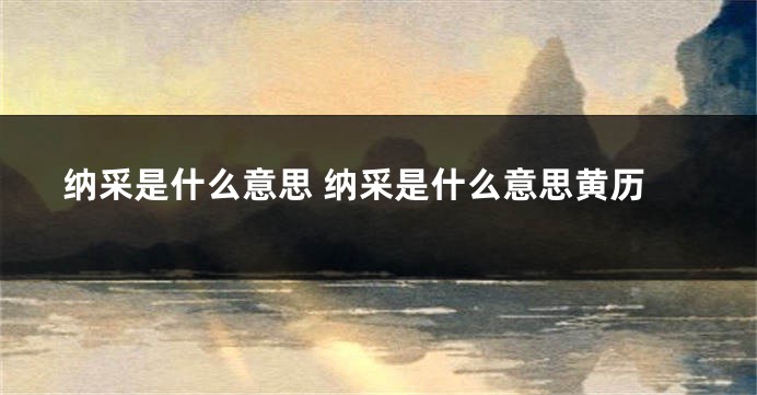 纳采是什么意思 纳采是什么意思黄历