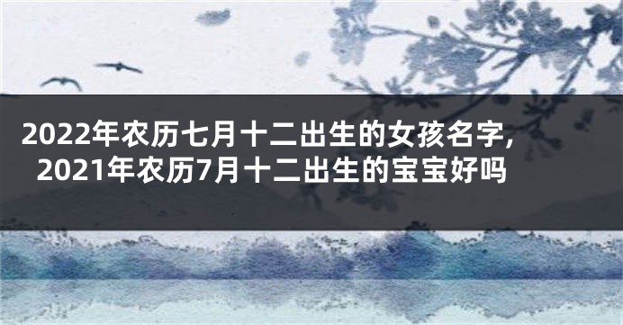 2022年农历七月十二出生的女孩名字,2021年农历7月十二出生的宝宝好吗