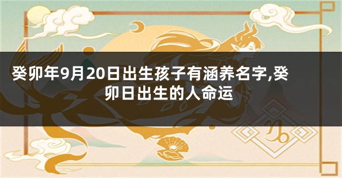 癸卯年9月20日出生孩子有涵养名字,癸卯日出生的人命运
