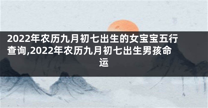 2022年农历九月初七出生的女宝宝五行查询,2022年农历九月初七出生男孩命运