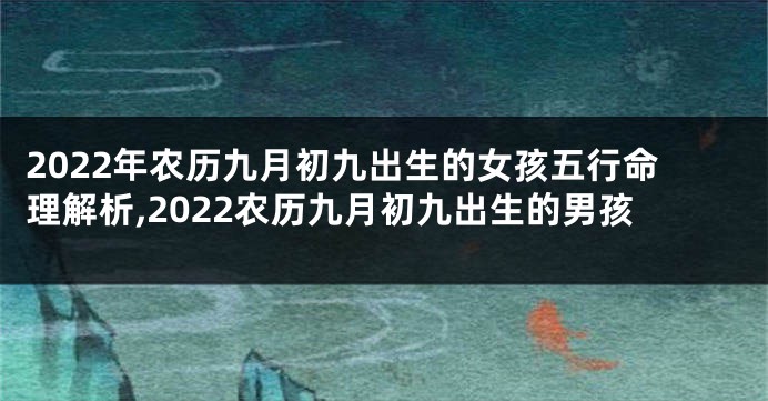 2022年农历九月初九出生的女孩五行命理解析,2022农历九月初九出生的男孩