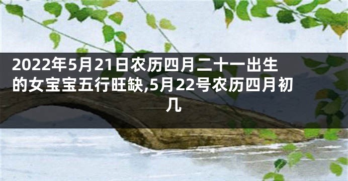 2022年5月21日农历四月二十一出生的女宝宝五行旺缺,5月22号农历四月初几