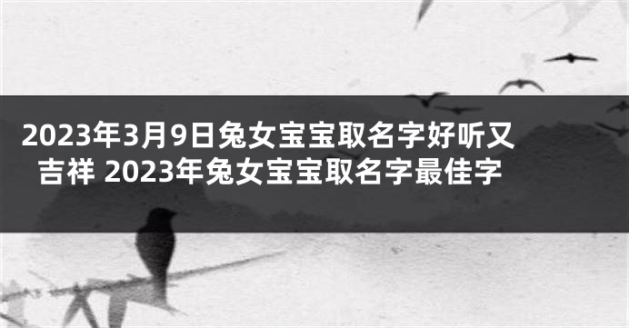 2023年3月9日兔女宝宝取名字好听又吉祥 2023年兔女宝宝取名字最佳字