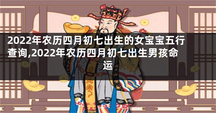 2022年农历四月初七出生的女宝宝五行查询,2022年农历四月初七出生男孩命运