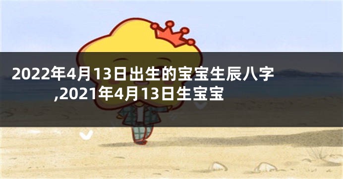 2022年4月13日出生的宝宝生辰八字,2021年4月13日生宝宝