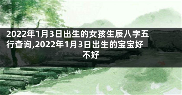 2022年1月3日出生的女孩生辰八字五行查询,2022年1月3日出生的宝宝好不好