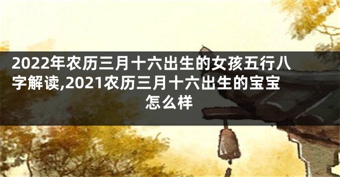 2022年农历三月十六出生的女孩五行八字解读,2021农历三月十六出生的宝宝怎么样