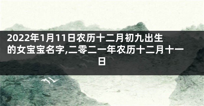 2022年1月11日农历十二月初九出生的女宝宝名字,二零二一年农历十二月十一日