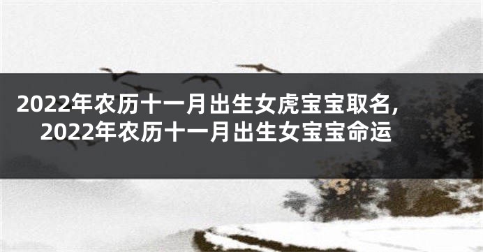 2022年农历十一月出生女虎宝宝取名,2022年农历十一月出生女宝宝命运