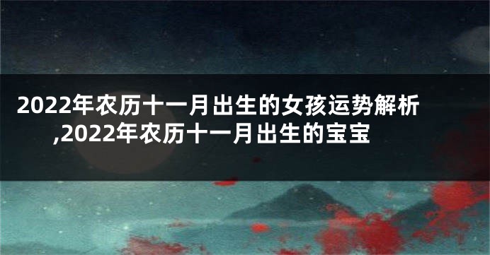 2022年农历十一月出生的女孩运势解析,2022年农历十一月出生的宝宝