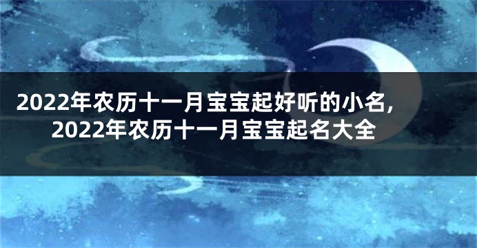 2022年农历十一月宝宝起好听的小名,2022年农历十一月宝宝起名大全