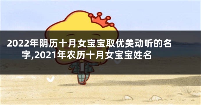 2022年阴历十月女宝宝取优美动听的名字,2021年农历十月女宝宝姓名