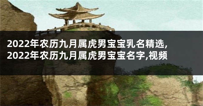 2022年农历九月属虎男宝宝乳名精选,2022年农历九月属虎男宝宝名字,视频