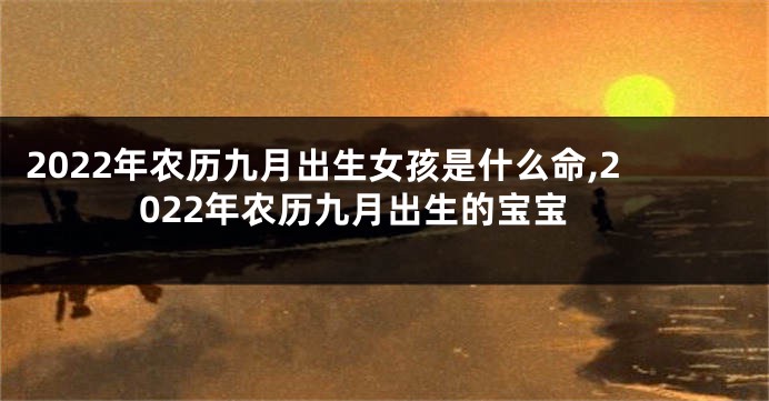 2022年农历九月出生女孩是什么命,2022年农历九月出生的宝宝