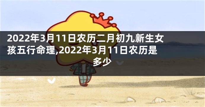 2022年3月11日农历二月初九新生女孩五行命理,2022年3月11日农历是多少
