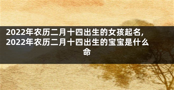2022年农历二月十四出生的女孩起名,2022年农历二月十四出生的宝宝是什么命