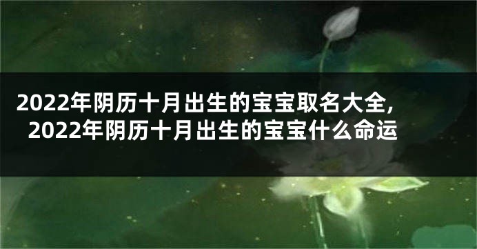 2022年阴历十月出生的宝宝取名大全,2022年阴历十月出生的宝宝什么命运