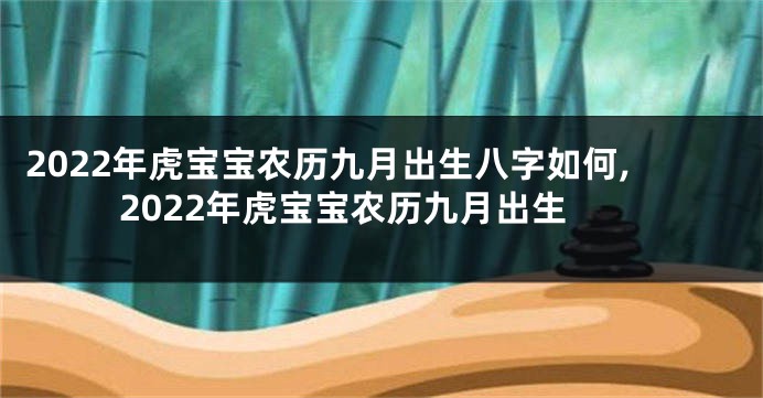 2022年虎宝宝农历九月出生八字如何,2022年虎宝宝农历九月出生